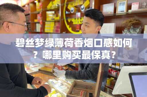 碧丝梦绿薄荷香烟口感如何？哪里购买最保真？